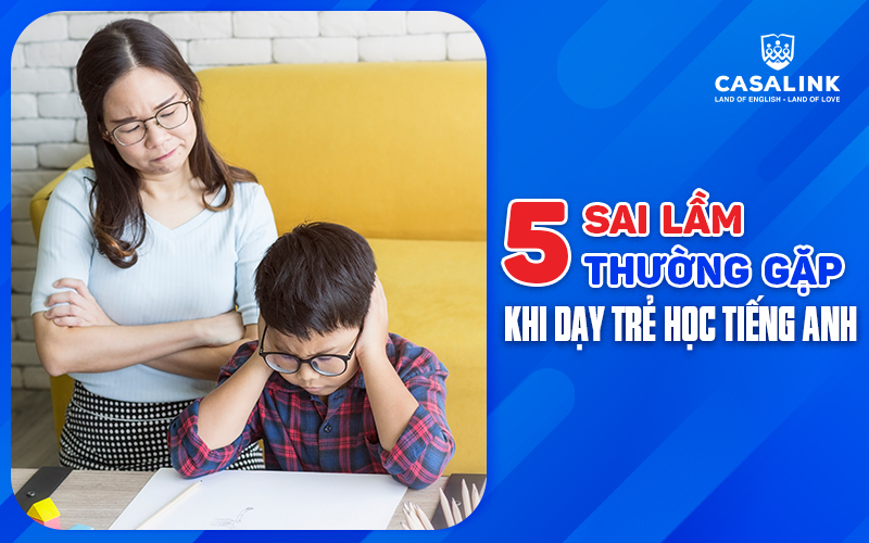 Những sai lầm phổ biến khi dạy trẻ học tiếng Anh